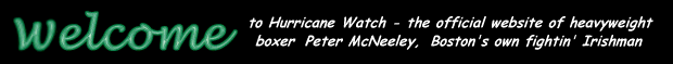 WELCOME TO HURRICANE WATCH - the official website of heavyweight boxer Peter McNeeley, Boston's own fightin' Irishman